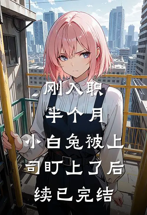 刚入职半个月，小白兔被上司盯上了后续已完结