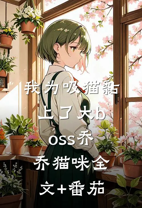 我为吸猫黏上了大boss乔乔猫咪全文+番茄
