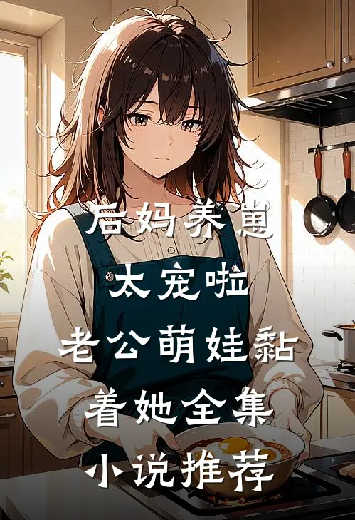 后妈养崽：太宠啦，老公萌娃黏着她全集小说推荐