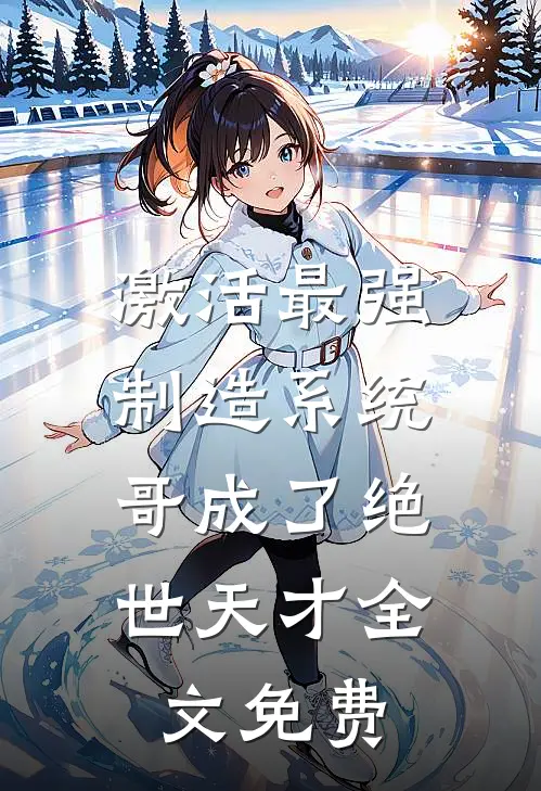 激活最强制造系统，哥成了绝世天才全文免费