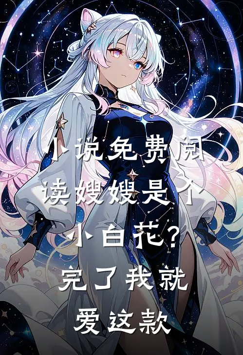 小说免费阅读嫂嫂是个小白花？完了，我就爱这款