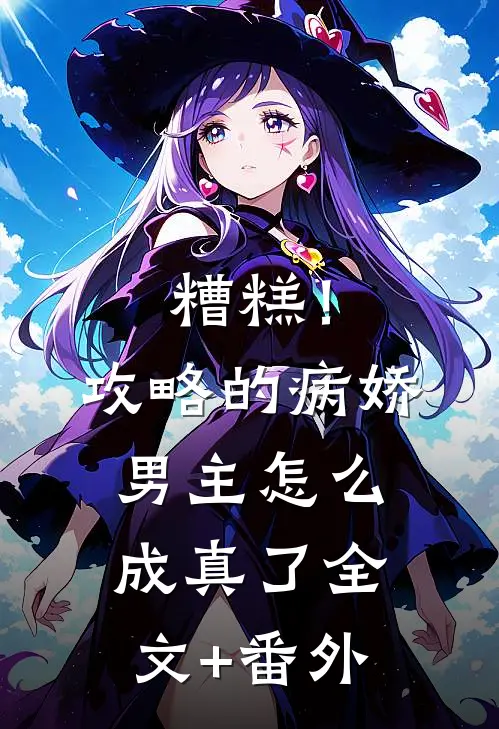糟糕！攻略的病娇男主怎么成真了全文+番外