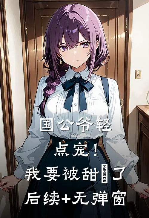 国公爷轻点宠！我要被甜齁了后续+无弹窗