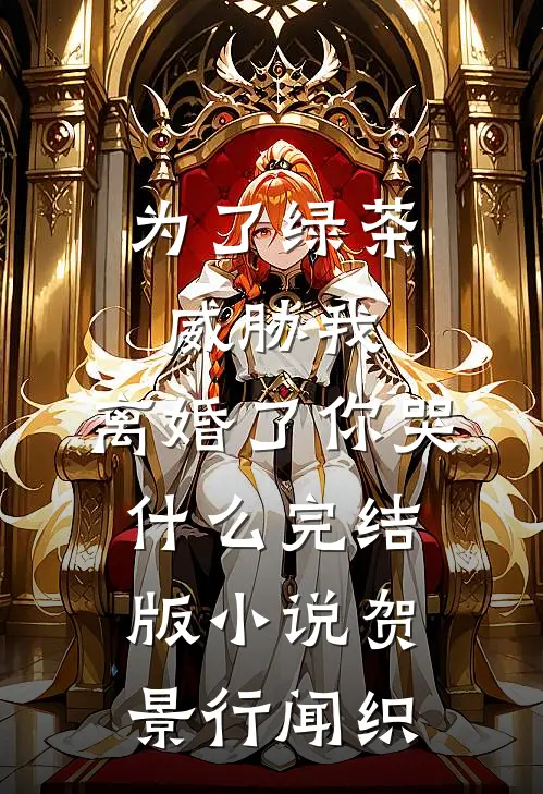 为了绿茶威胁我，离婚了你哭什么完结版小说贺景行闻织