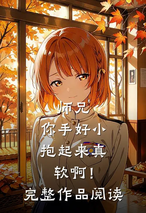师兄，你手好小，抱起来真软啊！完整作品阅读