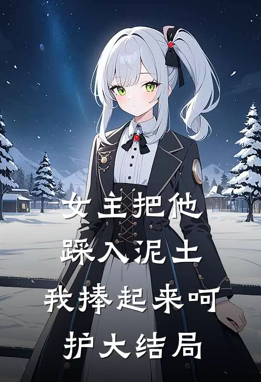 女主把他踩入泥土，我捧起来呵护大结局