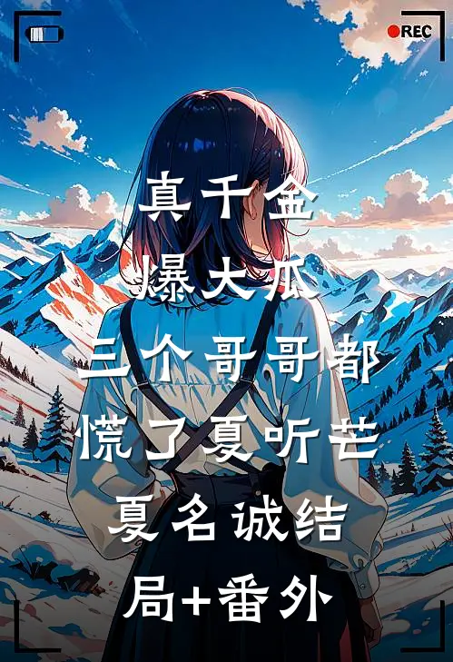真千金爆大瓜，三个哥哥都慌了夏听芒夏名诚结局+番外