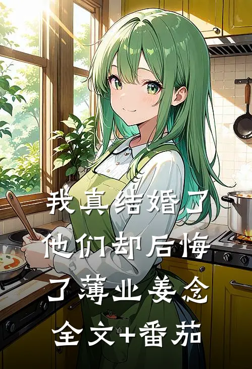 我真结婚了，他们却后悔了薄业姜念全文+番茄