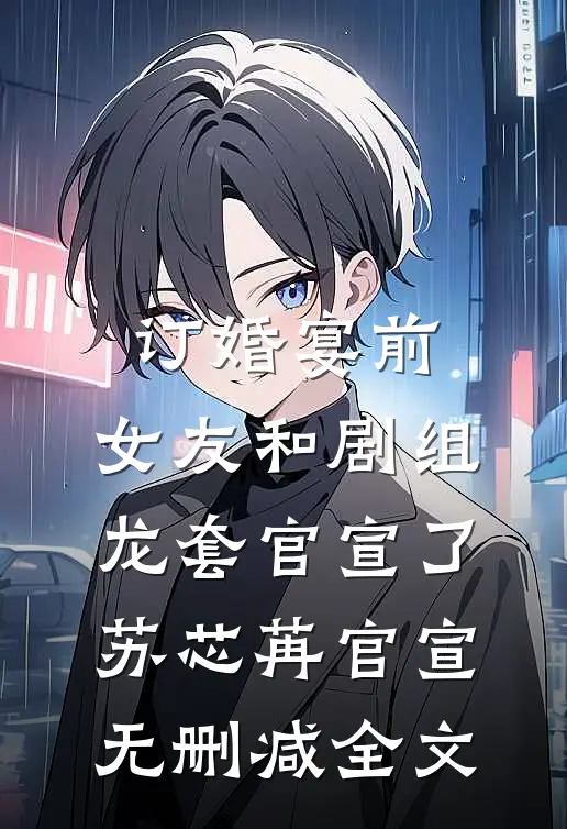 订婚宴前，女友和剧组龙套官宣了苏芯苒官宣无删减全文