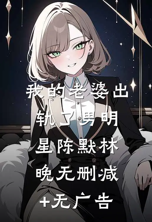 我的老婆出轨了男明星陈默林晚无删减+无广告