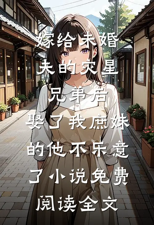 嫁给未婚夫的灾星兄弟后，娶了我庶妹的他不乐意了小说免费阅读全文