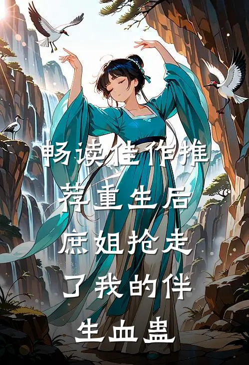 畅读佳作推荐重生后，庶姐抢走了我的伴生血蛊