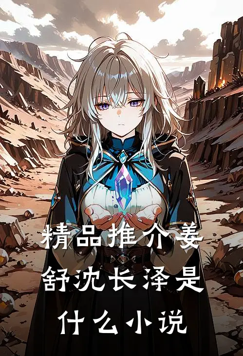 精品推介姜舒沈长泽是什么小说