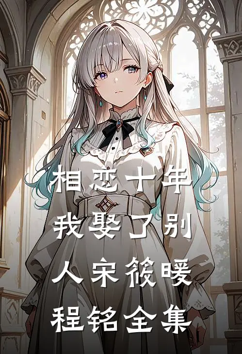 相恋十年，我娶了别人宋筱暖程铭 全集