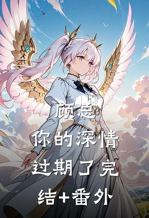 顾总，你的深情过期了完结+番外