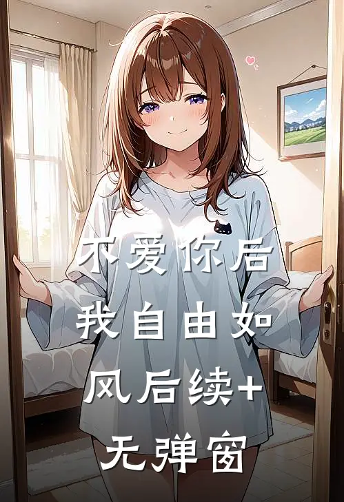 不爱你后，我自由如风后续+无弹窗