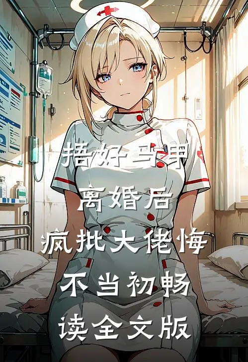 捂好马甲离婚后，疯批大佬悔不当初畅读全文版