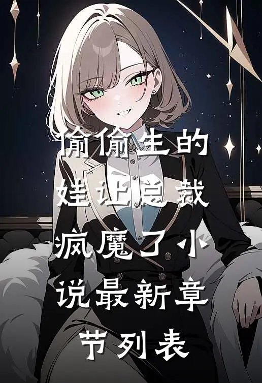 偷偷生的娃让总裁疯魔了小说最新章节列表