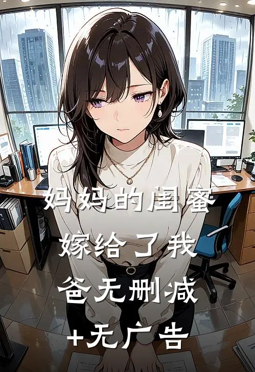 妈妈的闺蜜，嫁给了我爸无删减+无广告