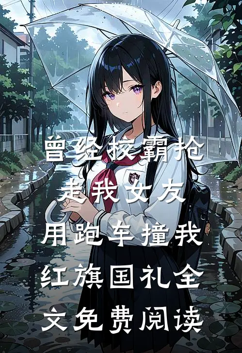 曾经校霸抢走我女友，用跑车撞我红旗国礼全文免费阅读