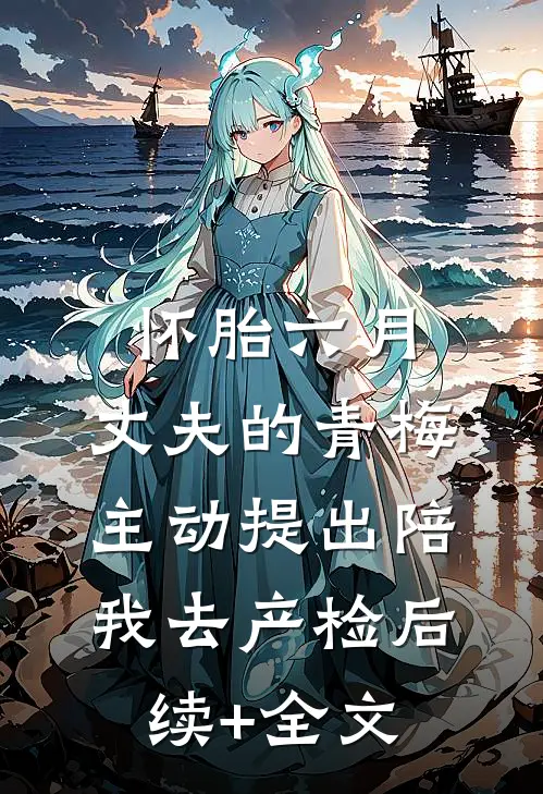 怀胎六月，丈夫的青梅主动提出陪我去产检后续+全文