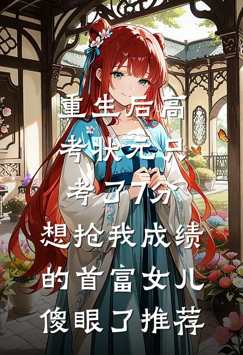 重生后高考状元只考了7分，想抢我成绩的首富女儿傻眼了推荐