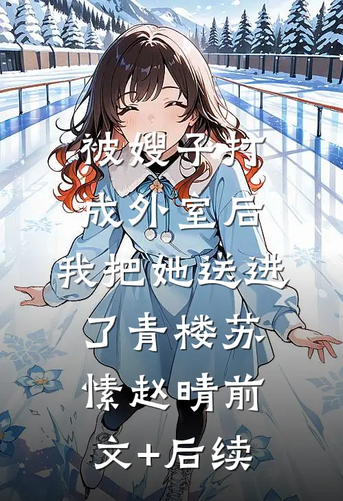 被嫂子打成外室后，我把她送进了青楼苏愫赵晴前文+后续