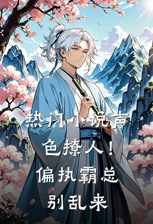 热门小说声色撩人！偏执霸总别乱来