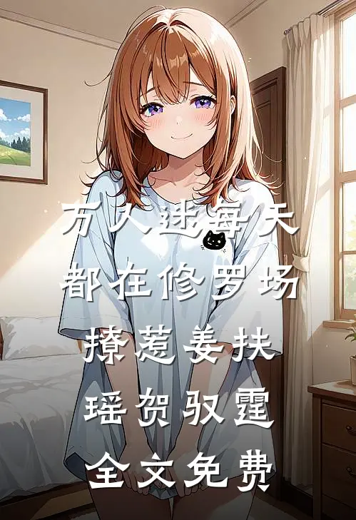 万人迷每天都在修罗场撩惹姜扶瑶贺驭霆全文免费