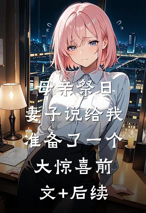 母亲祭日，妻子说给我准备了一个大惊喜前文+后续