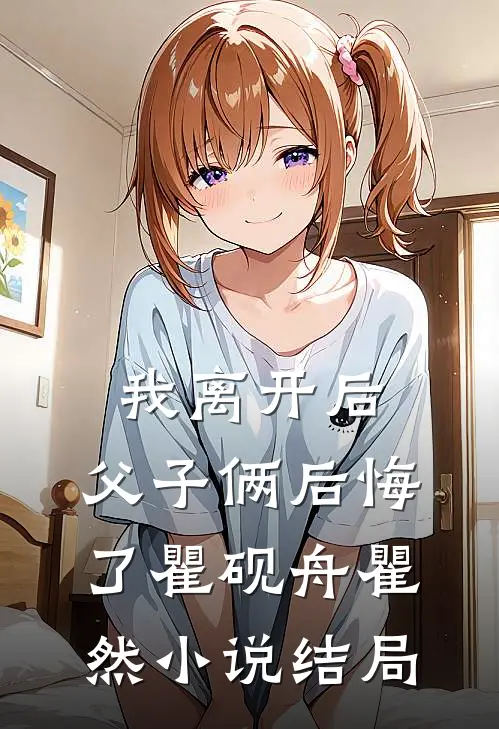 我离开后，父子俩后悔了瞿砚舟瞿然小说结局