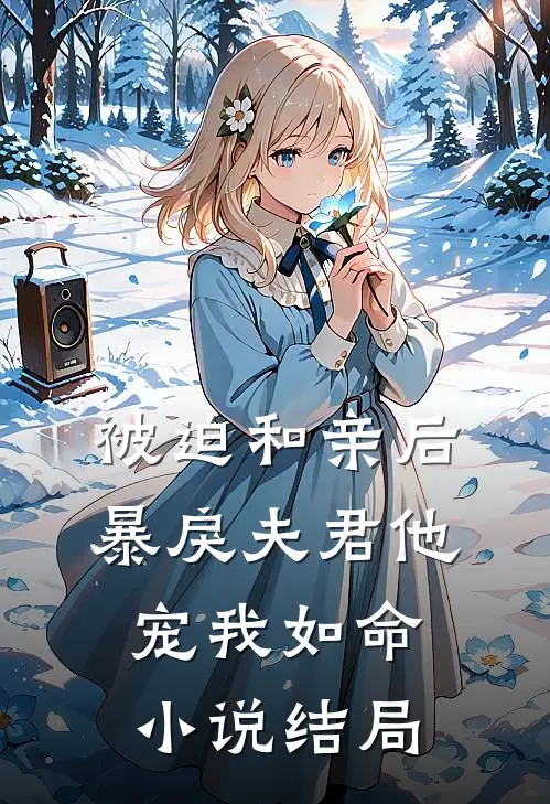 被迫和亲后，暴戾夫君他宠我如命小说结局