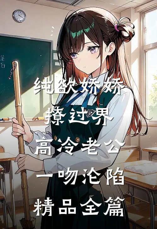 纯欲娇娇撩过界，高冷老公一吻沦陷精品全篇