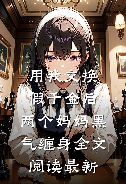 用我交换假千金后，两个妈妈黑气缠身全文阅读最新