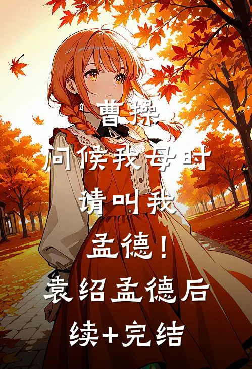曹操：问候我母时，请叫我孟德！袁绍孟德后续+完结