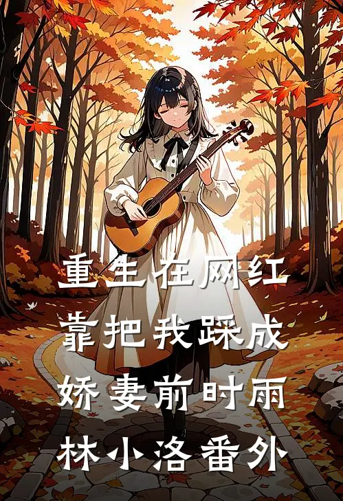 重生在网红靠把我踩成娇妻前时雨林小洛 番外