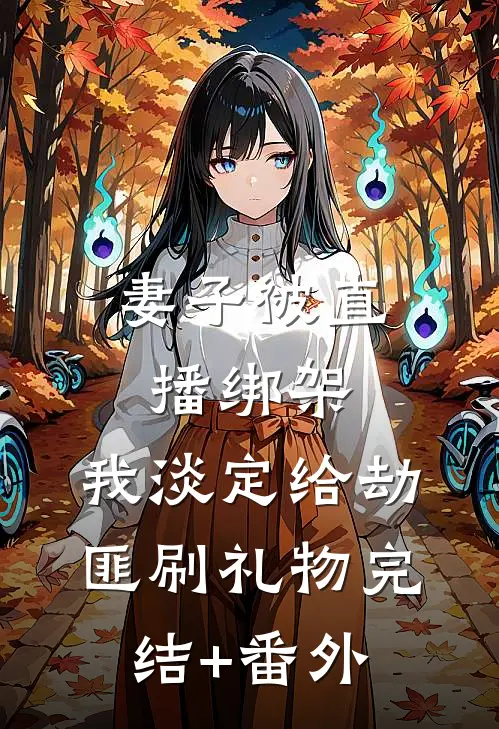 妻子被直播绑架，我淡定给劫匪刷礼物完结+番外