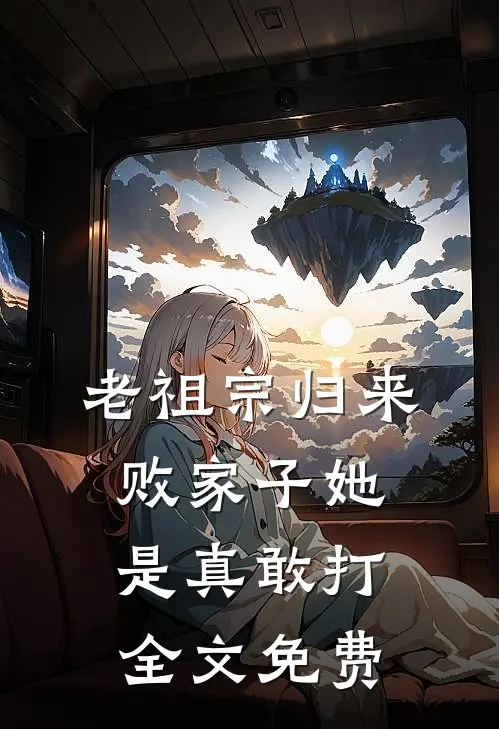 老祖宗归来，败家子她是真敢打全文免费
