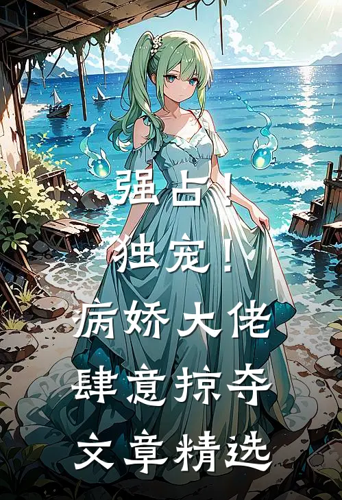 强占！独宠！病娇大佬肆意掠夺文章精选