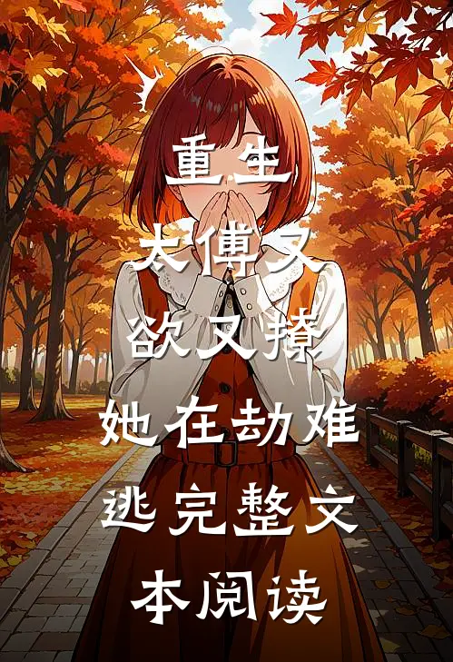 重生：太傅又欲又撩，她在劫难逃完整文本阅读