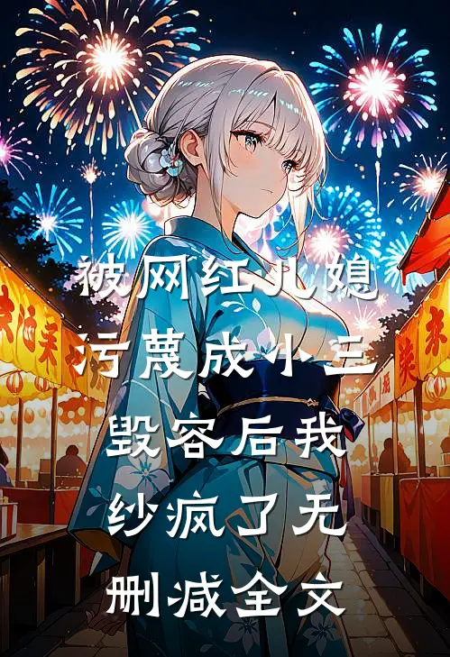 被网红儿媳污蔑成小三毁容后我纱疯了无删减全文