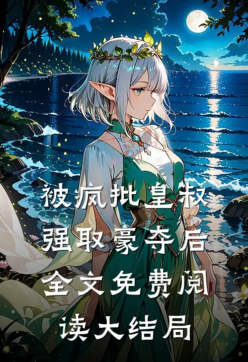 被疯批皇叔强取豪夺后全文免费阅读大结局