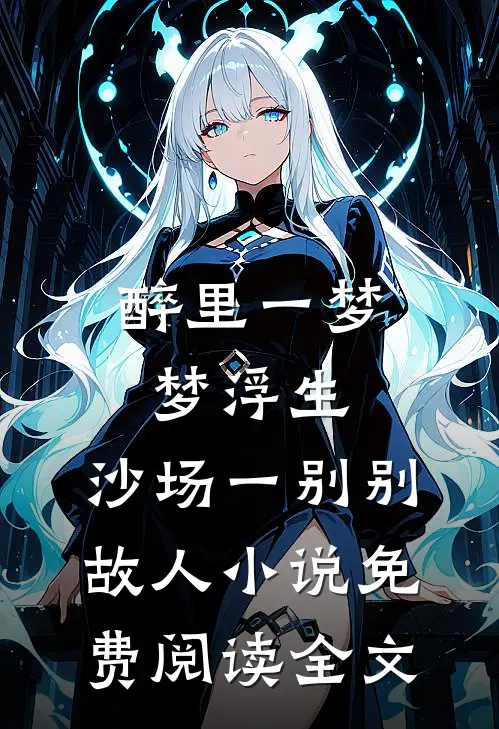 醉里一梦梦浮生，沙场一别别故人小说免费阅读全文