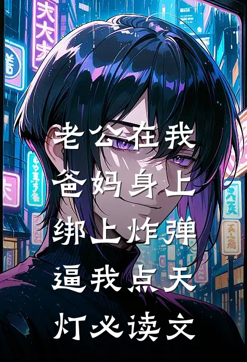 老公在我爸妈身上绑上炸弹，逼我点天灯必读文