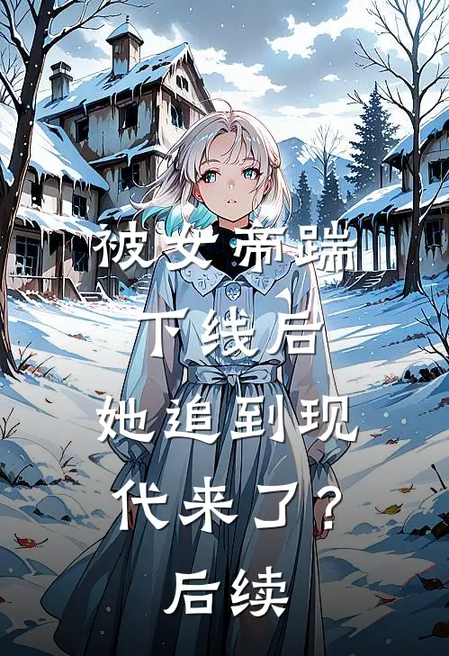被女帝踹下线后，她追到现代来了？后续