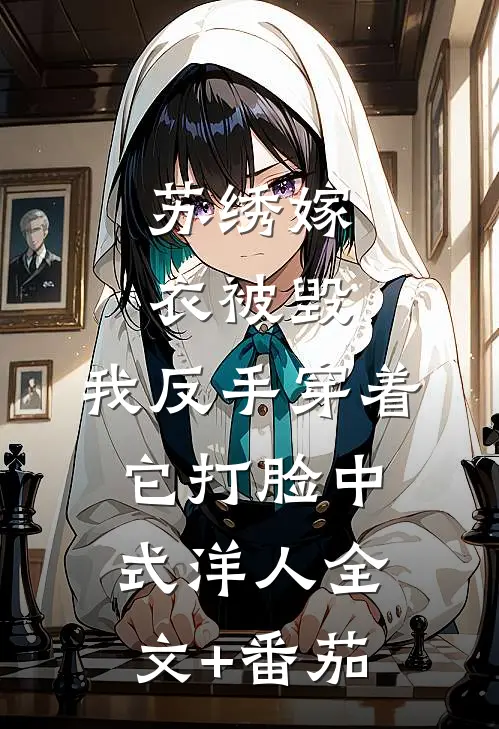 苏绣嫁衣被毁，我反手穿着它打脸中式“洋人全文+番茄