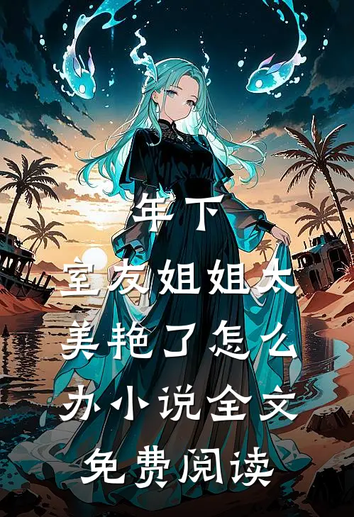 年下：室友姐姐太美艳了怎么办小说全文免费阅读