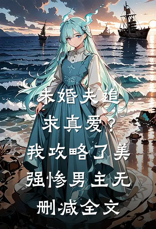 未婚夫追求真爱？我攻略了美强惨男主无删减全文