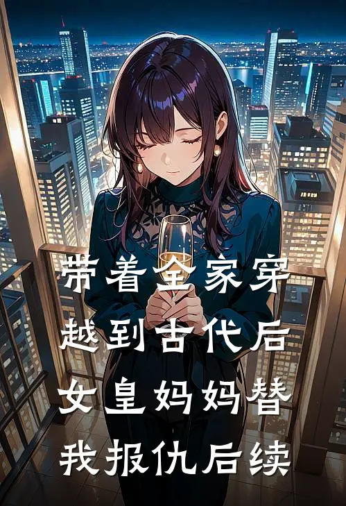 带着全家穿越到古代后，女皇妈妈替我报仇后续