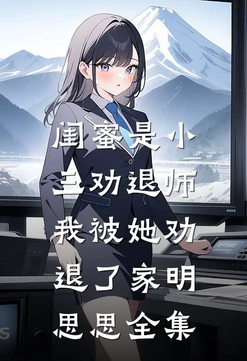 闺蜜是小三劝退师，我被她劝退了家明思思 全集